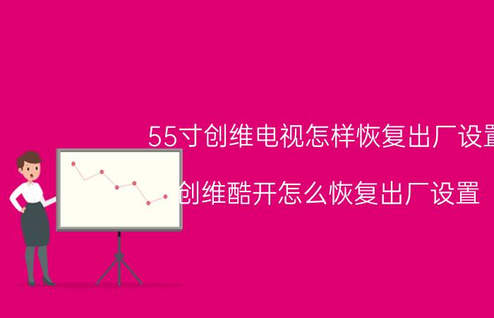 55寸创维电视怎样恢复出厂设置 创维酷开怎么恢复出厂设置？